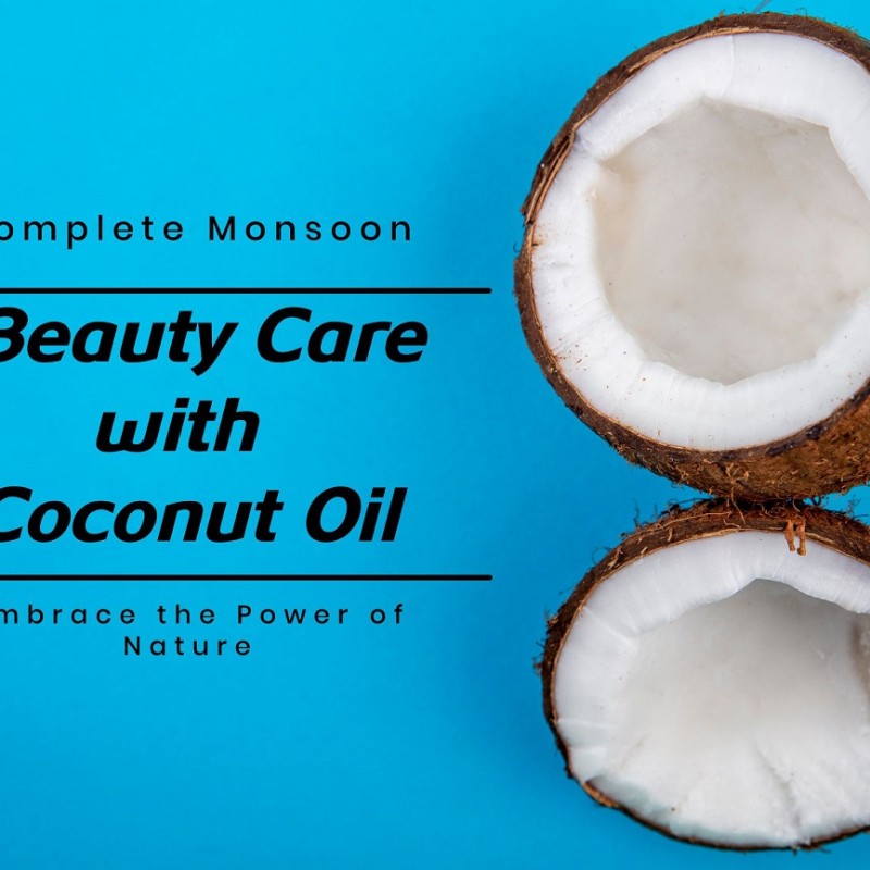 Complete Monsoon Beauty Care with Coconut Oil: Embrace the Power of Nature